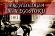 Co znaleźli archeolodzy w Białymstoku? Opowiedzą na spotkaniu w Ratuszu