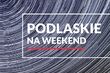 Co robić w weekend na Podlasiu? Powstał nowy folder turystyczny