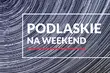 Co robić w weekend na Podlasiu? Powstał nowy folder turystyczny