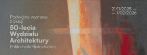 Podwójna wystawa z okazji 50-lecia Wydziału Architektury Politechniki Białostockiej