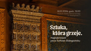 Sztuka, która grzeje. Najpiękniejsze piece kaflowe Białegostoku.