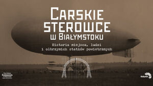 Carskie sterowce w Białymstoku – historia miejsca, ludzi i olbrzymich statków 