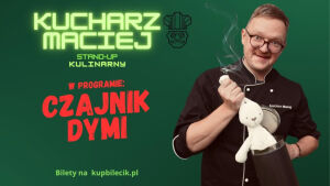 Maciej Kucharz - kulinarny stand-up "Czajnik dymi"