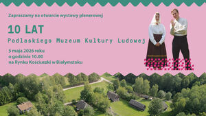 Wystawa plenerowa "10 lat Podlaskiego Muzeum Kultury Ludowej"