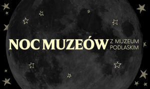 Noc Muzeów w Muzeum Podlaskim | Muzeum Obojga Narodów w Bielsku Podlaskim