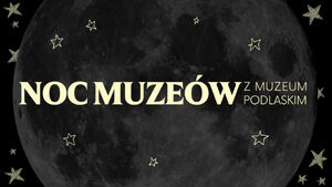 Noc Muzeów w Muzeum Podlaskim | Muzeum Wnętrz Pałacowych w Choroszczy