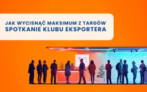 Jak wycisnąć maksimum z targów zagranicznych – praktyczne podejście do przygotowań
