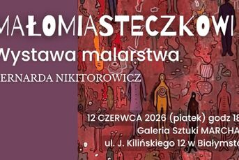 Małomiasteczkowi - wystawa malarstwa Bernardy Nikitorowicz