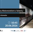 Między Białymstokiem a Syberią - historie biznesów | Dni Miasta Białegostoku