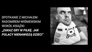 Spotkanie z Michałem R. Wiśniewskim wokół książki „Zakaz gry w piłkę. Jak Polacy nienawidz
