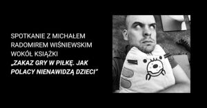 Spotkanie z Michałem R. Wiśniewskim wokół książki „Zakaz gry w piłkę. Jak Polacy nienawidz