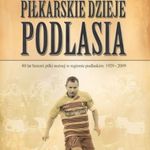 Piłkarskie Dzieje Podlasia  - pionierska monografia