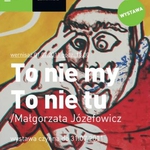 To nie my To nie tu. Wystawa Małgorzaty Józefowicz