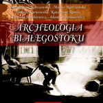 Co znaleźli archeolodzy w Białymstoku? Opowiedzą na spotkaniu w Ratuszu