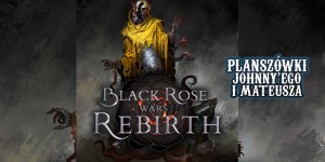 "Black Rose Wars: Odrodzenie" na Planszówkach Johnny'ego i Mateusza
